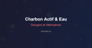 Charbon actif eau danger : guide complet des risques et alternatives de filtration